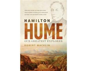 Hamilton Hume  Our Greatest Explorer - the critically acclaimed bestselling biography