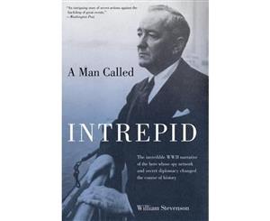 Man Called Intrepid  The Incredible WWII Narrative Of The Hero Whose Spy Network And Secret Diplomacy Changed The Course Of History