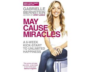 May Cause Miracles  A 6-Week Kick-Start to Unlimited Happiness