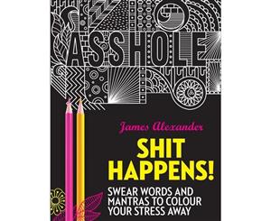 Sh*t Happens!  Swear Words and Mantras to Colour Your Stress Away