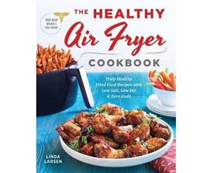 The Healthy Air Fryer Cookbook  Truly Healthy Fried Food Recipes with Low Salt Low Fat and Zero Guilt