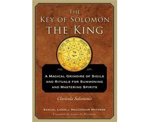 The Key of Solomon the King  A Magical Grimoire of Sigils and Rituals For Summoning and Mastering Spirits Clavicula Salomonis