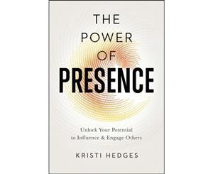 The Power Of Presence  Unlock Your Potential To Influence And Engage Others