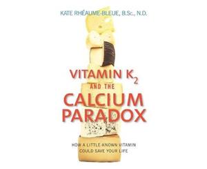 Vitamin K2 and the Calcium Paradox  How a Little-Known Vitamin Could Save Your Life