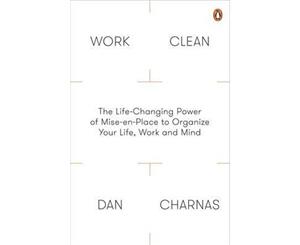 Work Clean  The Life-Changing Power of Mise-En-Place to Organize Your Life Work and Mind