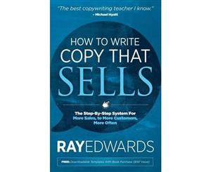 How to Write Copy That Sells  The Step-By-Step System for More Sales to More Customers More Often