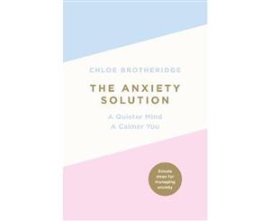 The Anxiety Solution  A Quieter Mind a Calmer You