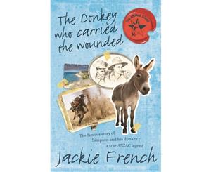 The Donkey Who Carried the Wounded  The Famous Story of Simpson and His Donkey - a True Anzac Legend