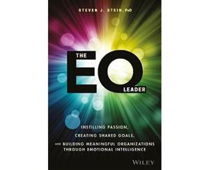 The EQ Leader  Instilling Passion Creating Shared Goals and Building Meaningful Organizations through Emotional Intelligence