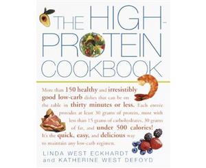 The High-Protein Cookbook  More Than 150 Healthy and Irresistibly Good Low-carb Dishes That Can be on the Table in Thirty Minutes or Less