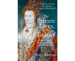 The Private Lives of the Tudors  Uncovering the Secrets of Britain's Greatest Dynasty