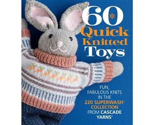 60 Quick Knitted Toys  Fun Fabulous Knits in the 220 Superwash Collection from Cascade Yarns