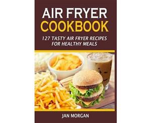 Air Fryer Cookbook  127 Tasty Air Fryer Recipes for Healthy Meals