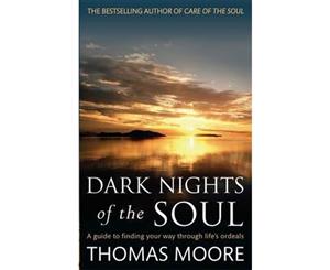 Dark Nights Of The Soul  A Guide to Finding Your Way Through Life's Ordeals