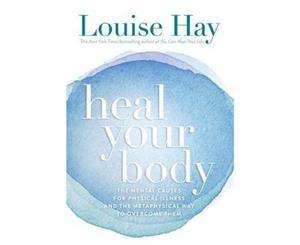 Heal Your Body  The Mental Causes for Physical Illness and the Metaphysical Way to Overcome Them