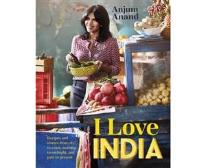 I Love India  Recipes and Stories from City to Coast Morning to Midnight and Past to Present