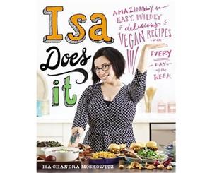 Isa Does It  Amazingly Easy Wildly Delicious Vegan Recipes for Every Day of the Week