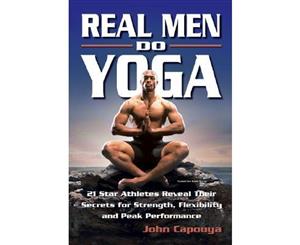 Real Men Do Yoga  21 Star Athletes Reveal Their Secrets for Strength Flexibility and Peak Performance