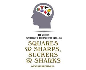 Squares & Sharps Suckers & Sharks  The Science Psychology & Philosophy of Gambling