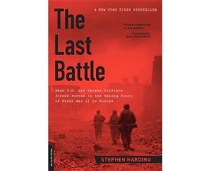 The Last Battle  When U.S. and German Soldiers Joined Forces in the Waning Hours of World War II in Europe