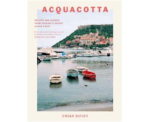 Acquacotta  Recipes and Stories from Tuscany's Secret Silver Coast