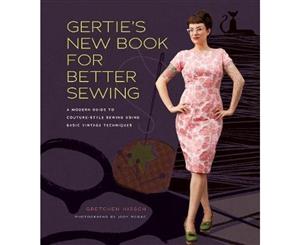 Gertie's New Book for Better Sewing  A Modern Guide to Couture-style Sewing Using Basic Vintage Techniques