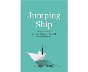 Jumping Ship  From the Heart of Corporate Australia to the World of Social Investment