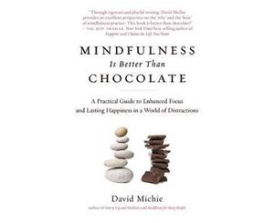 Mindfulness Is Better Than Chocolate  A Practical Guide to Enhanced Focus and Lasting Happiness in a World of Distractions