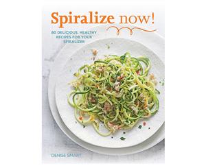 Spiralize Now! Cookbook by Denise Smart