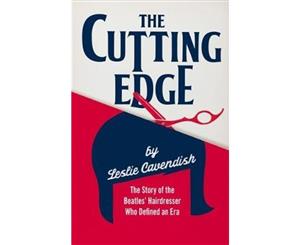 The Cutting Edge The Story of the Beatles' Hairdresser Who Defined an E  The Story of the Beatles' Hairdresser Who Defined an Era