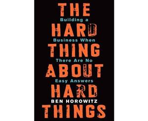 The Hard Thing about Hard Things  Building a Business When There Are No Easy Answers