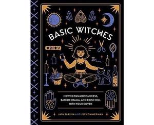 Basic Witches  How to Summon Success Banish Drama and Raise Hell with Your Coven