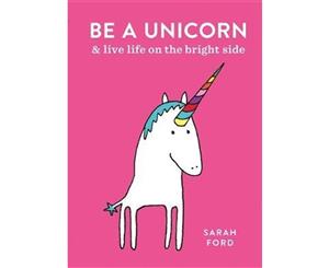 Be a Unicorn  And Live Life on the Bright Side