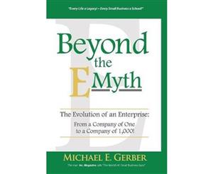 Beyond The E-Myth  The Evolution of an Enterprise From a Company of One to a Company of 1000!