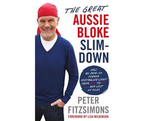 The Great Aussie Bloke Slim-Down  How an Over-50 Former Footballer Went From Fat to Fit . . . and Lost 40 Kilos