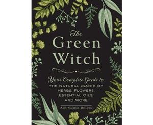 The Green Witch  Your Complete Guide to the Natural Magic of Herbs Flowers Essential Oils and More