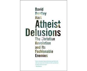 Atheist Delusions  The Christian Revolution and Its Fashionable Enemies