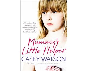 Mummy's Little Helper  The Heartrending True Story of a Young Girl Secretly Caring for Her Severely Disabled Mother