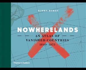 Nowherelands  An Atlas of Vanished Countries 1840-1975