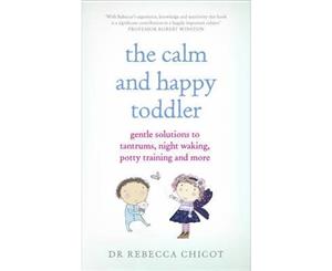 The Calm and Happy Toddler  Gentle Solutions to Tantrums Night Waking Potty Training and More