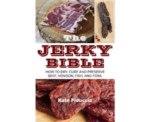 The Jerky Bible  How to Dry Cure and Preserve Beef Venison Fish and Fowl