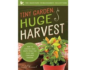 Tiny Garden Huge Harvest  How to Harvest Huge Crops from Mini Plots and Container Gardens