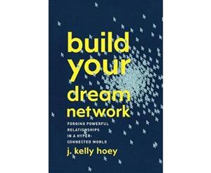 Build Your Dream Network  Forging Powerful Relationships in a Hyper-Connected World