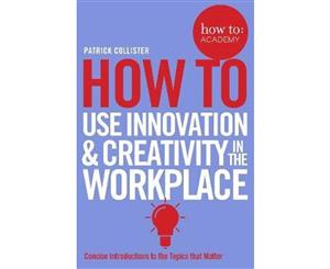 How To  Use Innovation and Creativity in the Workplace