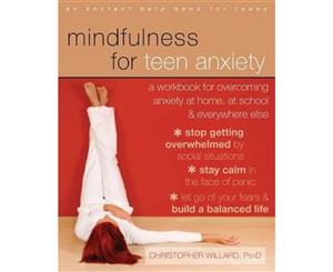 Mindfulness for Teen Anxiety  A Workbook for Overcoming Anxiety at Home at School and Everywhere Else