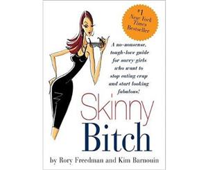 Skinny Bitch  A No-Nonsense Tough-Love Guide for Savvy Girls Who Want to Stop Eating Crap and Start Looking Fabulous