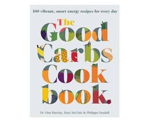 The Good Carbs Cookbook  100 Vibrant Smart Energy Recipes for Every Day