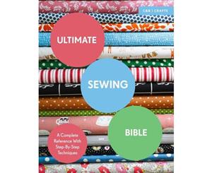 Ultimate Sewing Bible  A Complete Reference with Step-by-Step Techniques