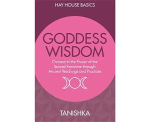 Goddess Wisdom  Connect To The Power Of The Sacred Feminine Through Ancient Wisdom And Practices (Hay House Basics)