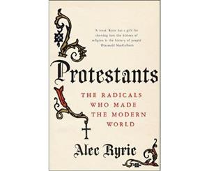 Protestants  The Radicals Who Made the Modern World